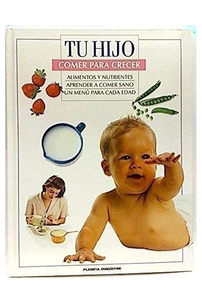 TU HIJO. COMER PARA CRECER: ALIMENTOS Y NUTRIENTES / APRENDER A COMER SANO / UN MENÚ PARA CADA EDAD